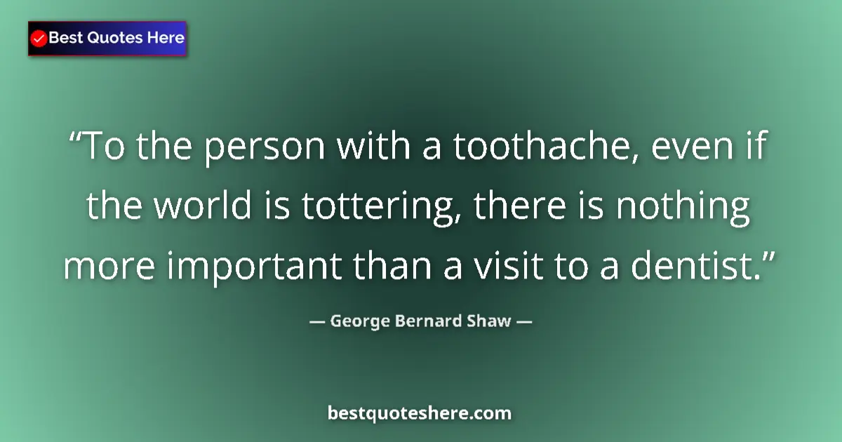 Quote by George Bernard Shaw: To the person with a toothache, even if the world is tottering, there is nothing more important than...