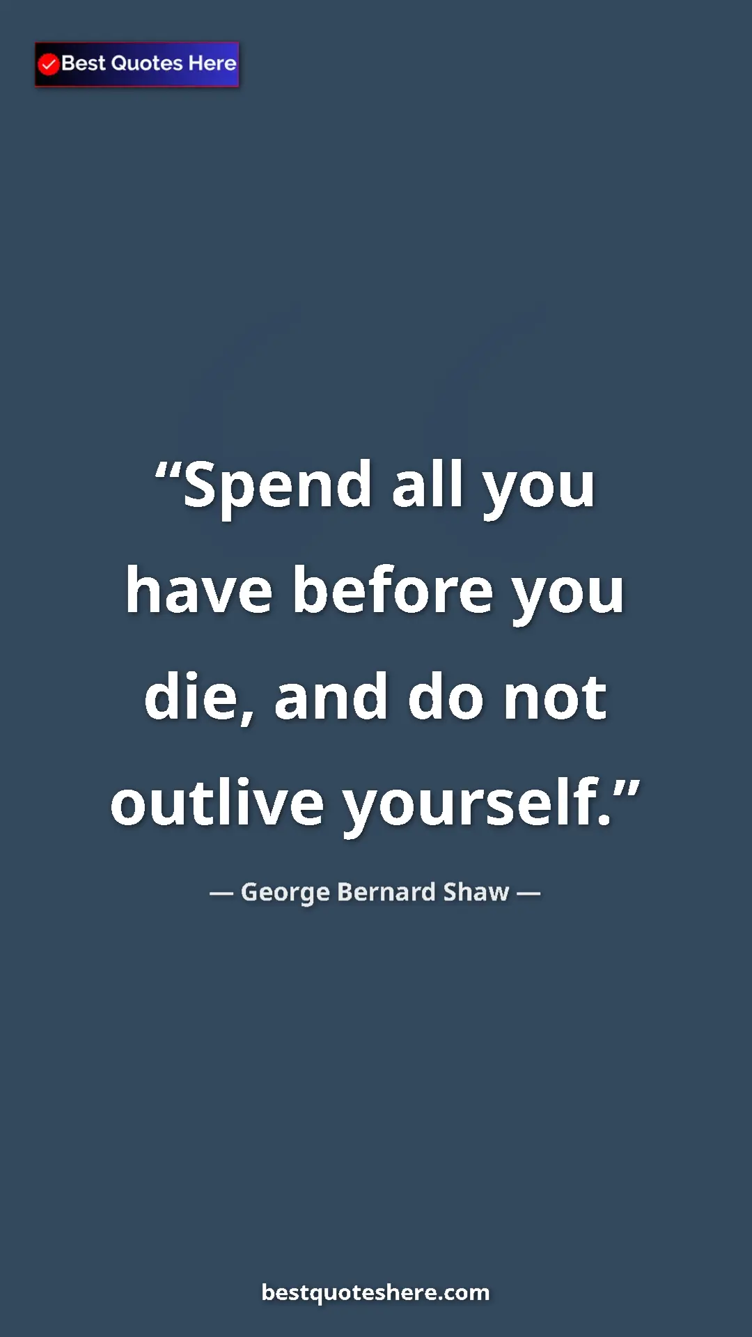 Pinterest quote poster by George Bernard Shaw: "Spend all you have before you die, and do not outlive..."