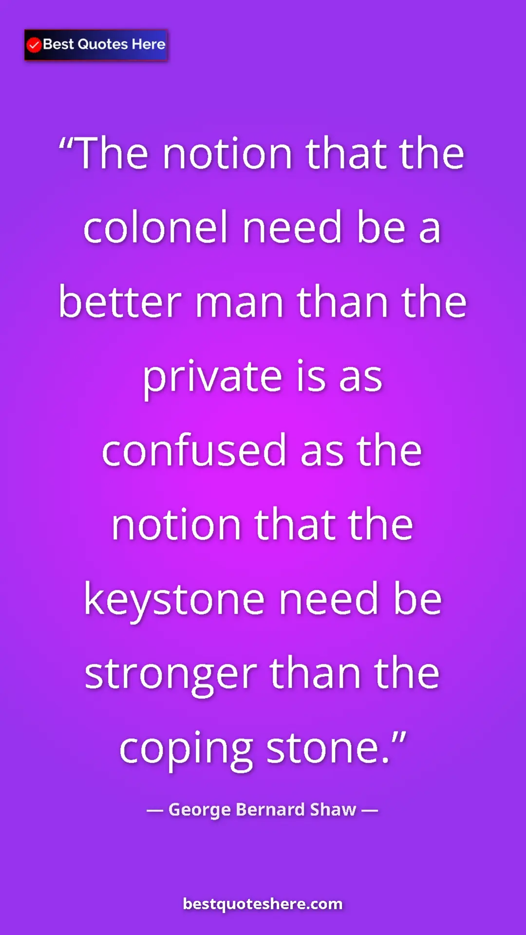 Pinterest quote poster by George Bernard Shaw: "The notion that the colonel need be a better man than the..."