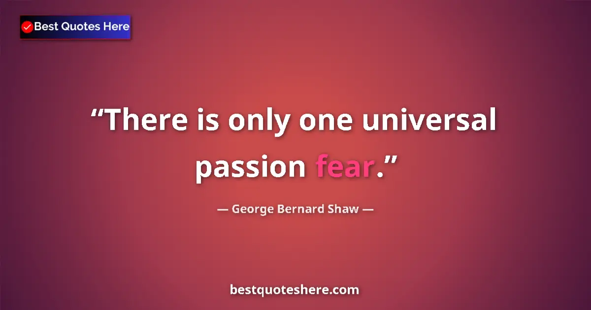 Quote by George Bernard Shaw: There is only one universal passion fear....