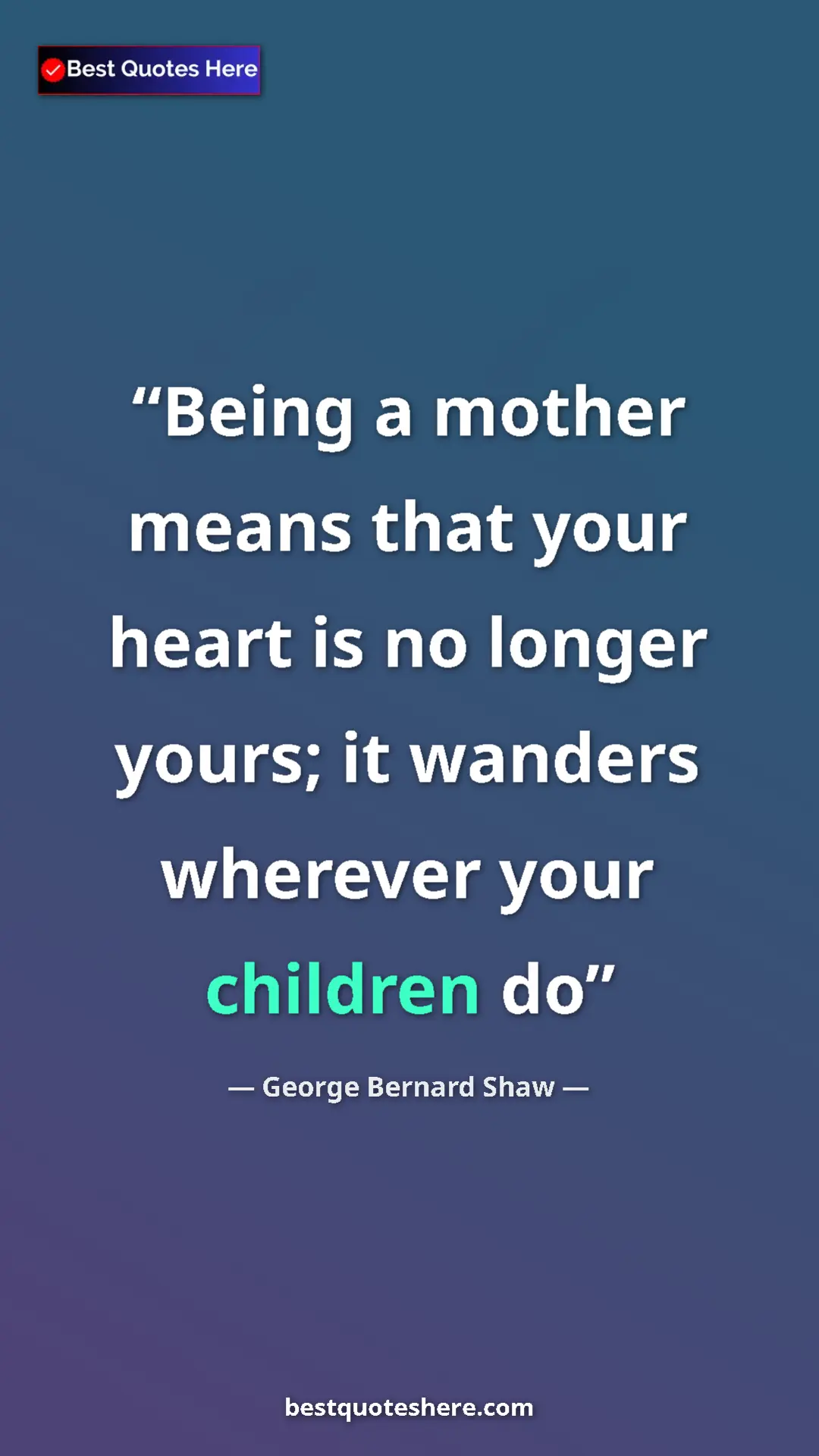 George Bernard Shaw Quote Card: "Being a mother means that your heart is no longer yours; it..." Pinterest quote poster by George Bernard Shaw: "Being a mother means that your heart is no longer yours; it..."