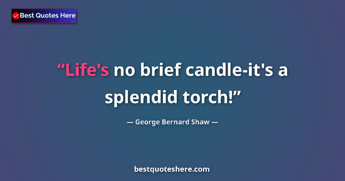 Image for the quote by George Bernard Shaw: Life's no brief candle-it's a splendid torch!...