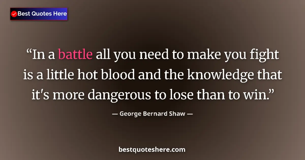 Quote by George Bernard Shaw: In a battle all you need to make you fight is a little hot blood and the knowledge that it's more da...