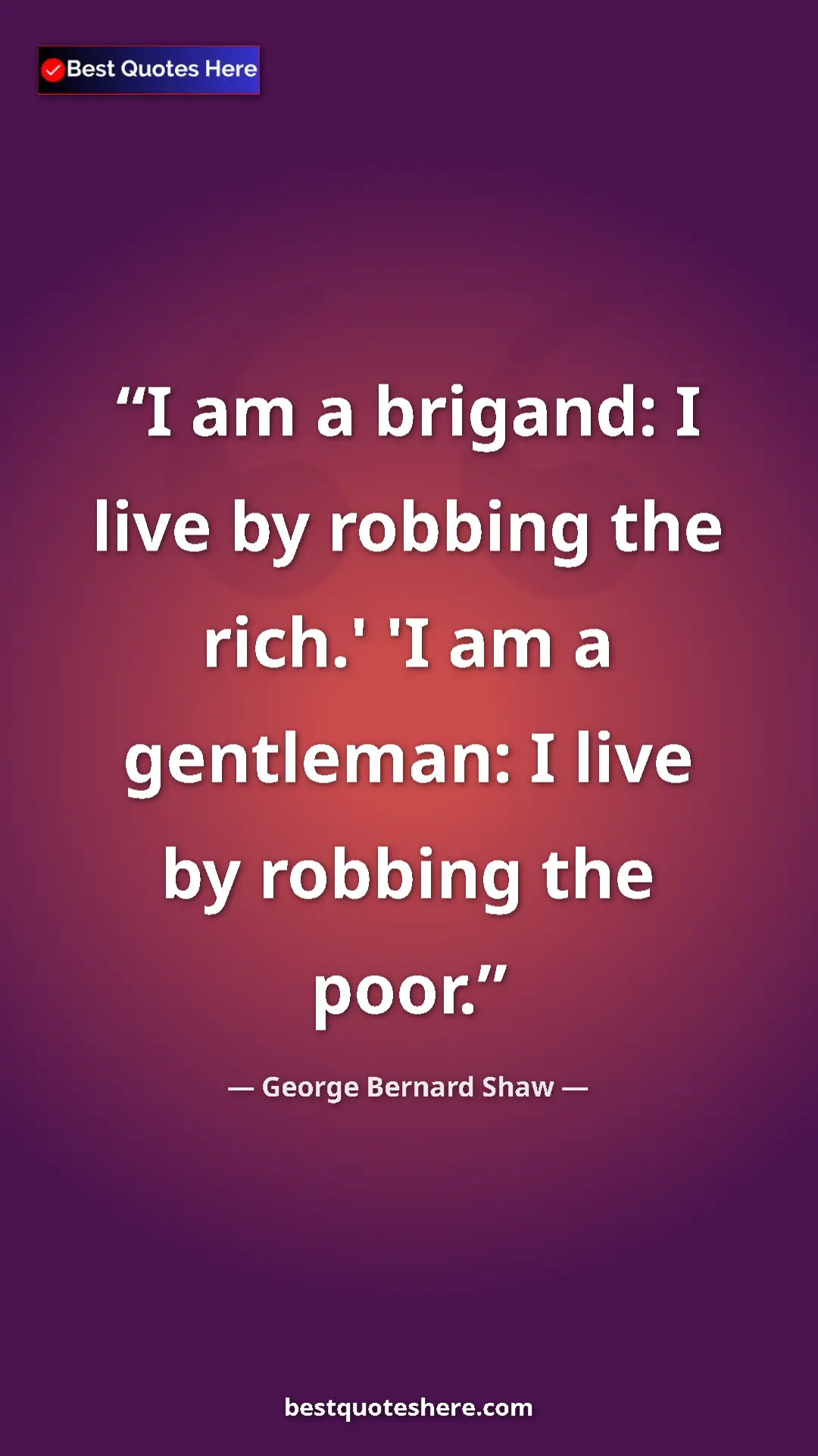 Pinterest quote poster by George Bernard Shaw: "I am a brigand: I live by robbing the rich.' 'I am a..."