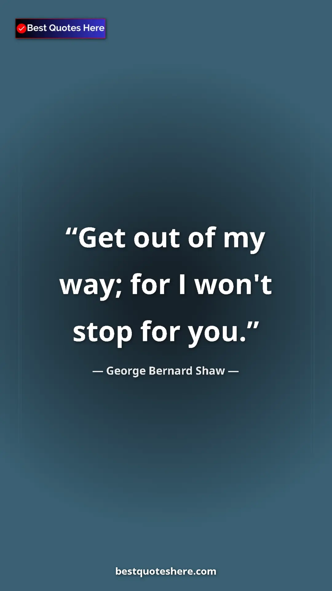 George Bernard Shaw Quote Card: "Get out of my way; for I won't stop for you." Pinterest quote poster by George Bernard Shaw: "Get out of my way; for I won't stop for you."