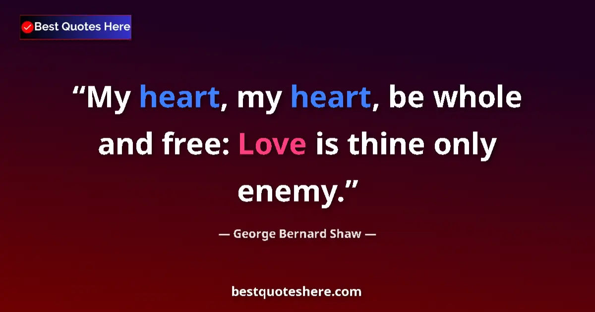 Quote by George Bernard Shaw: My heart, my heart, be whole and free: Love is thine only enemy....