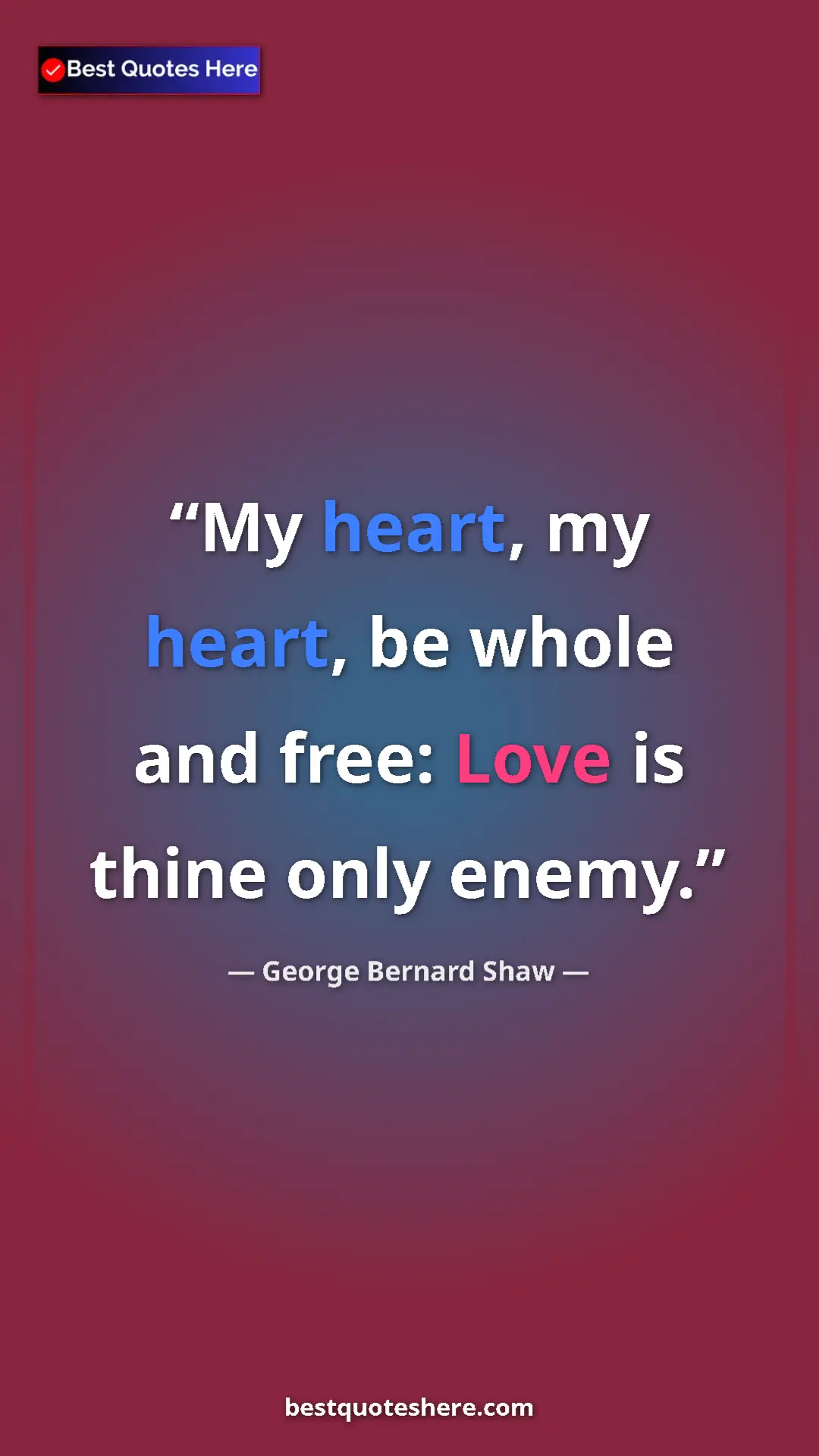 George Bernard Shaw Quote Card: "My heart, my heart, be whole and free: Love is thine only..." Pinterest quote poster by George Bernard Shaw: "My heart, my heart, be whole and free: Love is thine only..."