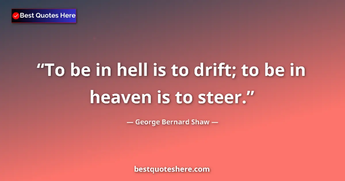 Quote by George Bernard Shaw: To be in hell is to drift; to be in heaven is to steer....