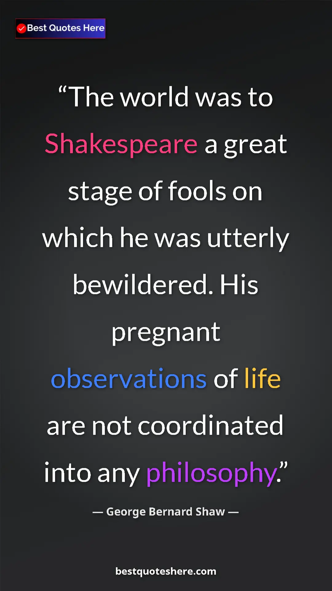George Bernard Shaw Quote Card: "The world was to Shakespeare a great stage of fools on..." Pinterest quote poster by George Bernard Shaw: "The world was to Shakespeare a great stage of fools on..."