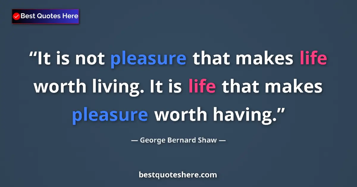 George Bernard Shaw quote: "It is not pleasure that makes life worth living. It is life..."