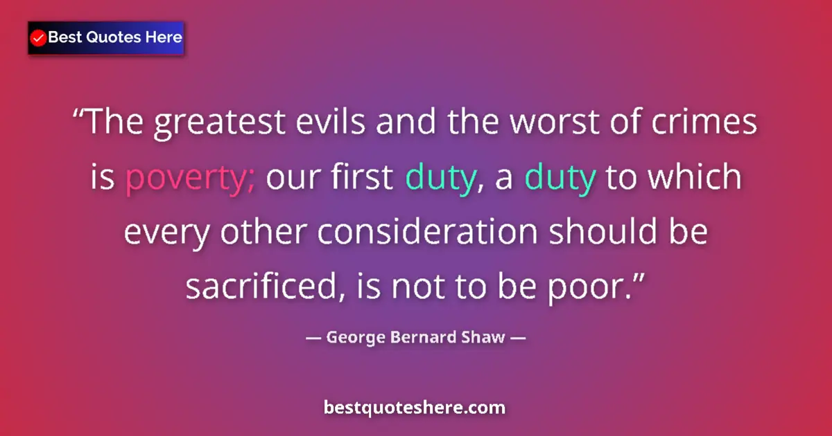 Quote by George Bernard Shaw: The greatest evils and the worst of crimes is poverty; our first duty, a duty to which every other c...