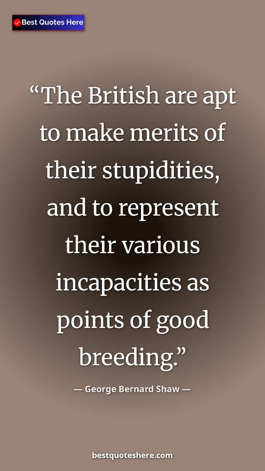 George Bernard Shaw Quote Card: "The British are apt to make merits of their stupidities,..." Pinterest quote poster by George Bernard Shaw: "The British are apt to make merits of their stupidities,..."