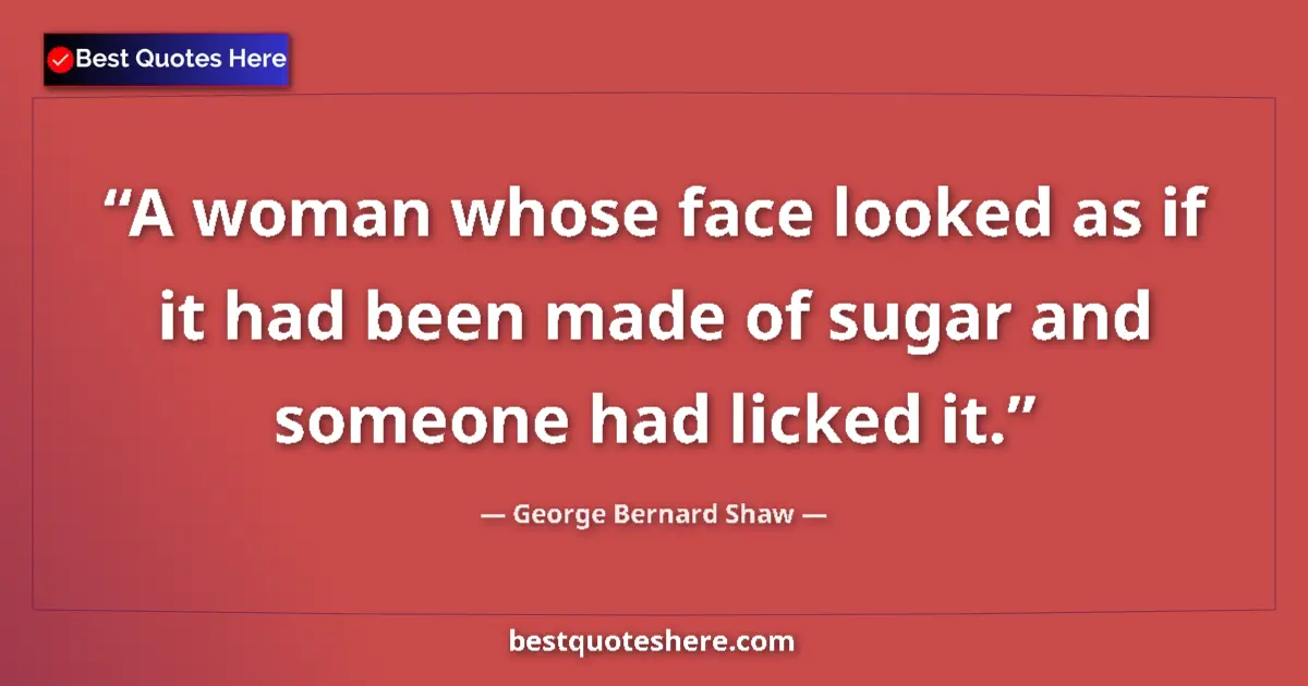 Quote by George Bernard Shaw: A woman whose face looked as if it had been made of sugar and someone had licked it....