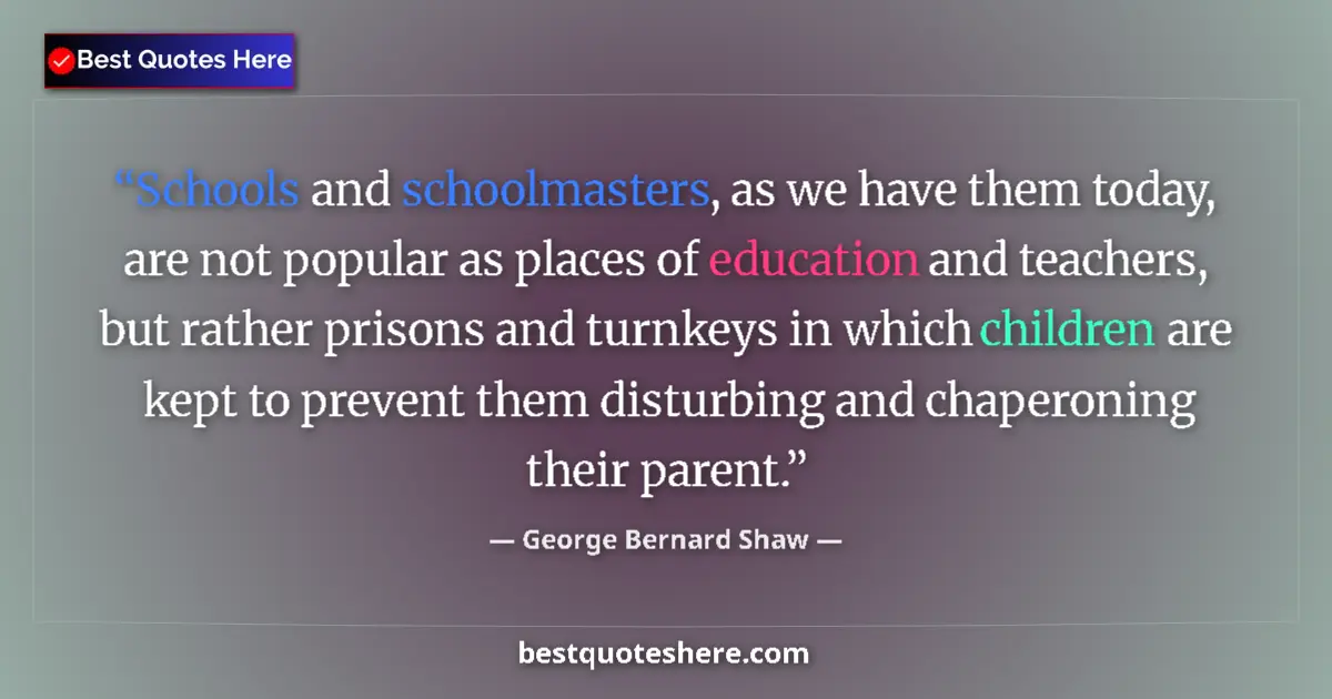 Quote by George Bernard Shaw: Schools and schoolmasters, as we have them today, are not popular as places of education and teacher...