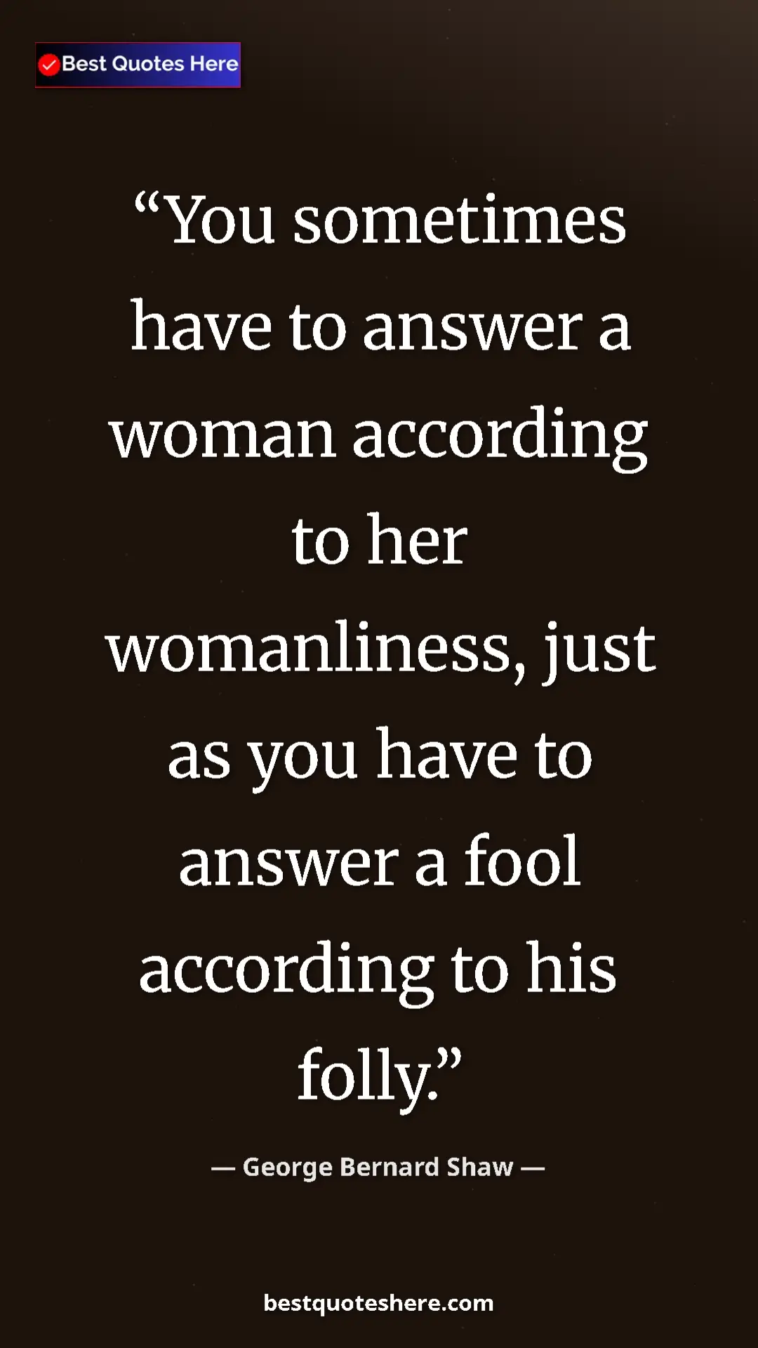 George Bernard Shaw Quote Card: "You sometimes have to answer a woman according to her..." Pinterest quote poster by George Bernard Shaw: "You sometimes have to answer a woman according to her..."