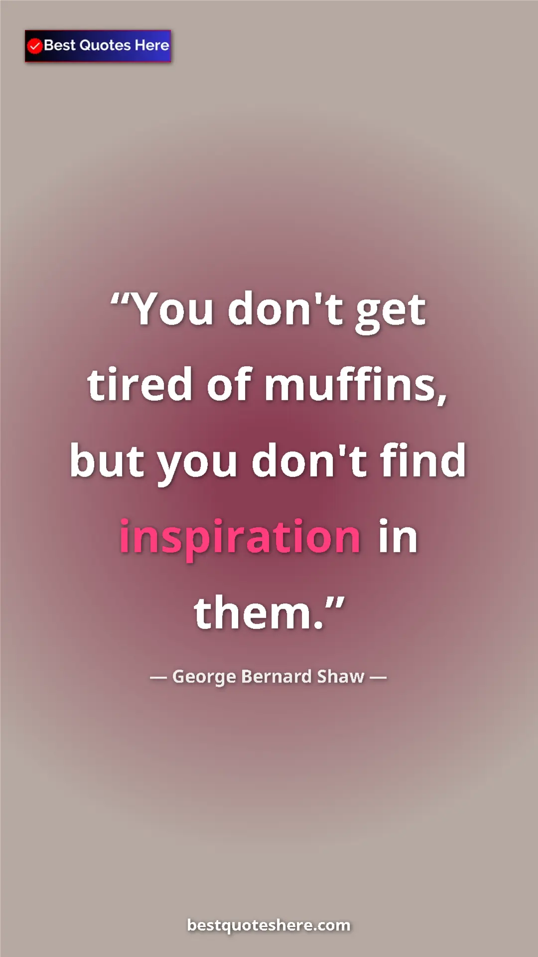George Bernard Shaw Quote Card: "You don't get tired of muffins, but you don't find..." Pinterest quote poster by George Bernard Shaw: "You don't get tired of muffins, but you don't find..."