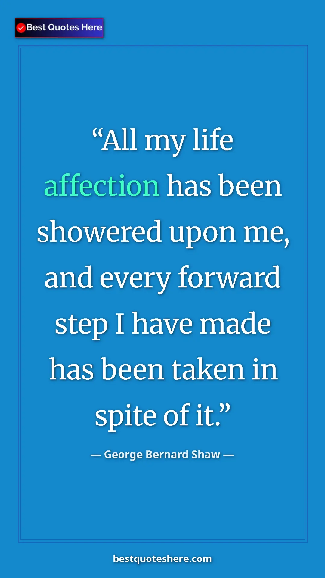 George Bernard Shaw Quote Card: "All my life affection has been showered upon me, and every..." Pinterest quote poster by George Bernard Shaw: "All my life affection has been showered upon me, and every..."