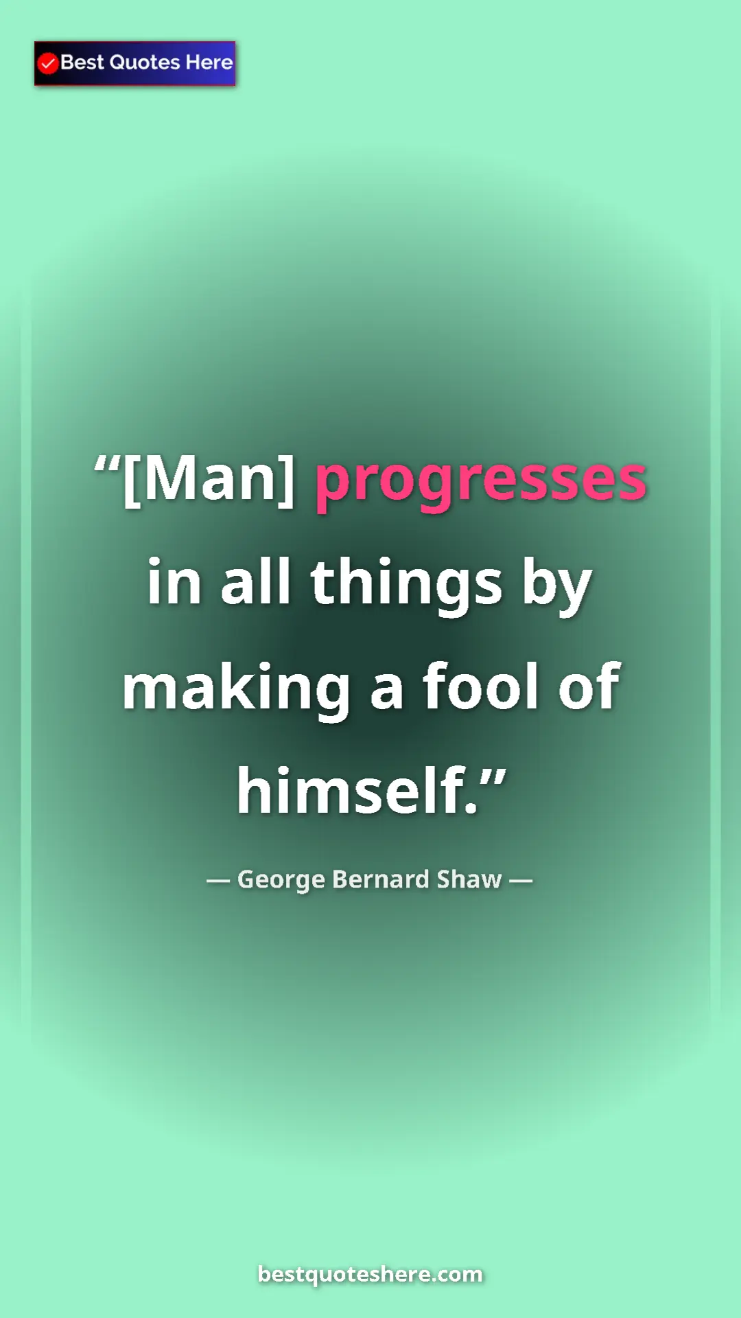 Pinterest quote poster by George Bernard Shaw: "[Man] progresses in all things by making a fool of himself."
