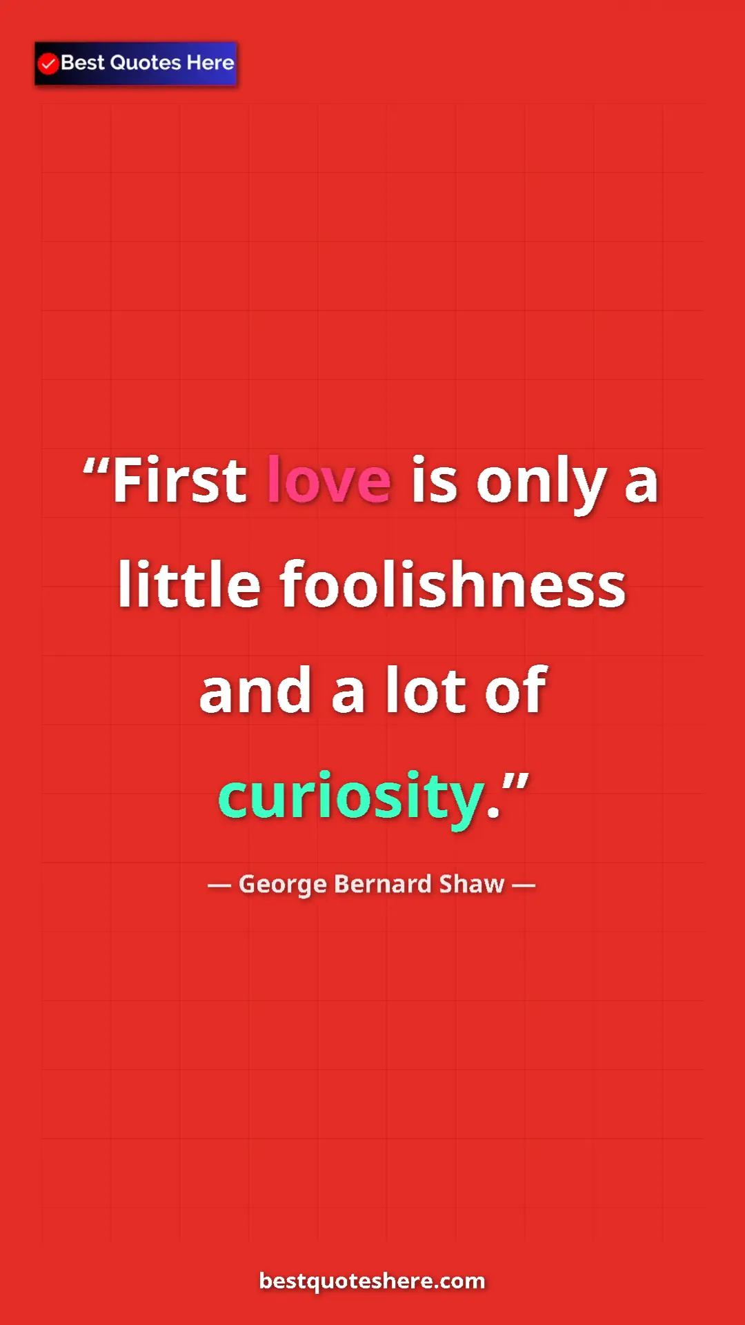Pinterest quote poster by George Bernard Shaw: "First love is only a little foolishness and a lot of..."