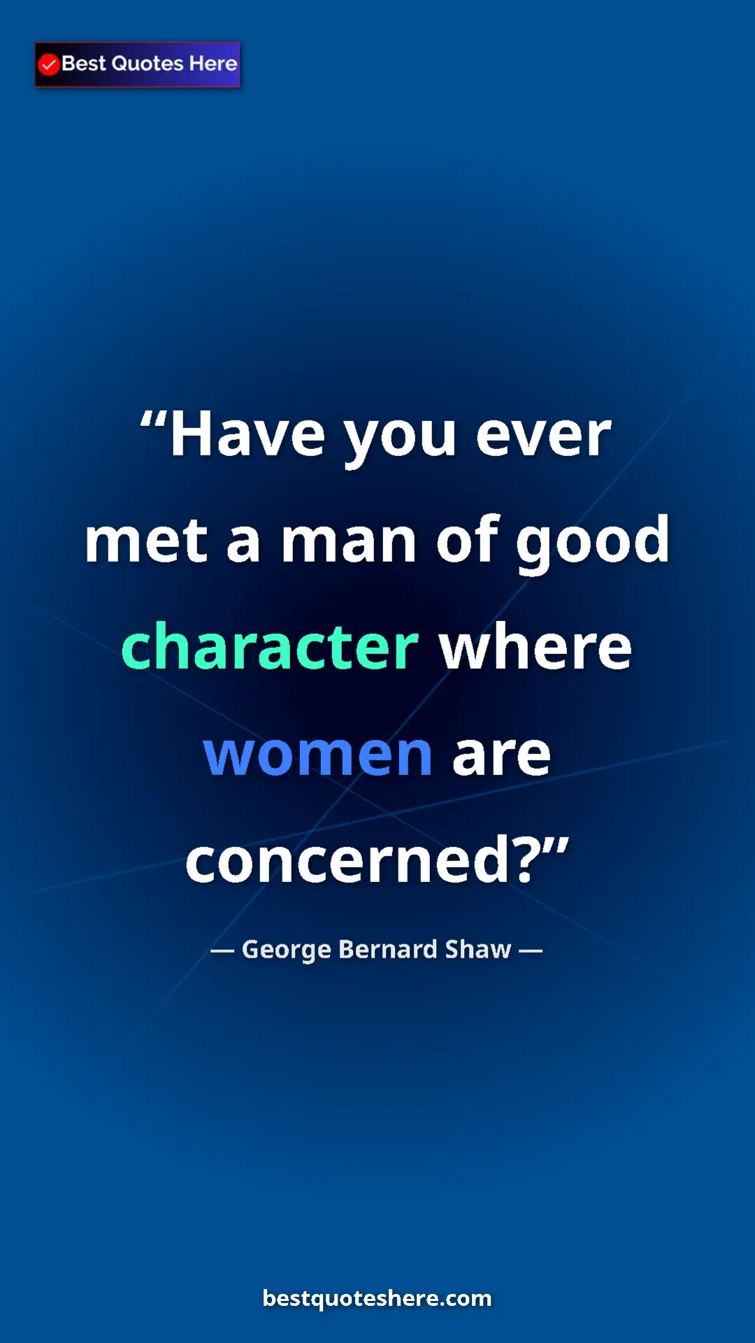 George Bernard Shaw Quote Card: "Have you ever met a man of good character where women are..." Pinterest quote poster by George Bernard Shaw: "Have you ever met a man of good character where women are..."