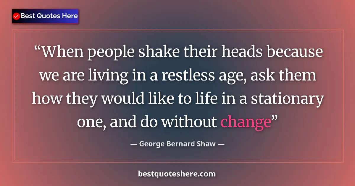 Quote by George Bernard Shaw: When people shake their heads because we are living in a restless age, ask them how they would like ...