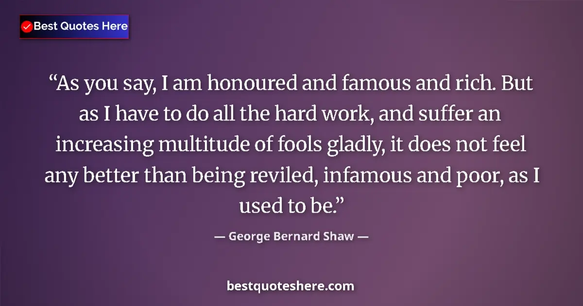 George Bernard Shaw quote: "As you say, I am honoured and famous and rich. But as I..."
