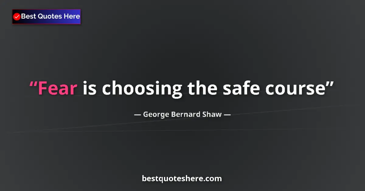 Quote by George Bernard Shaw: Fear is choosing the safe course...
