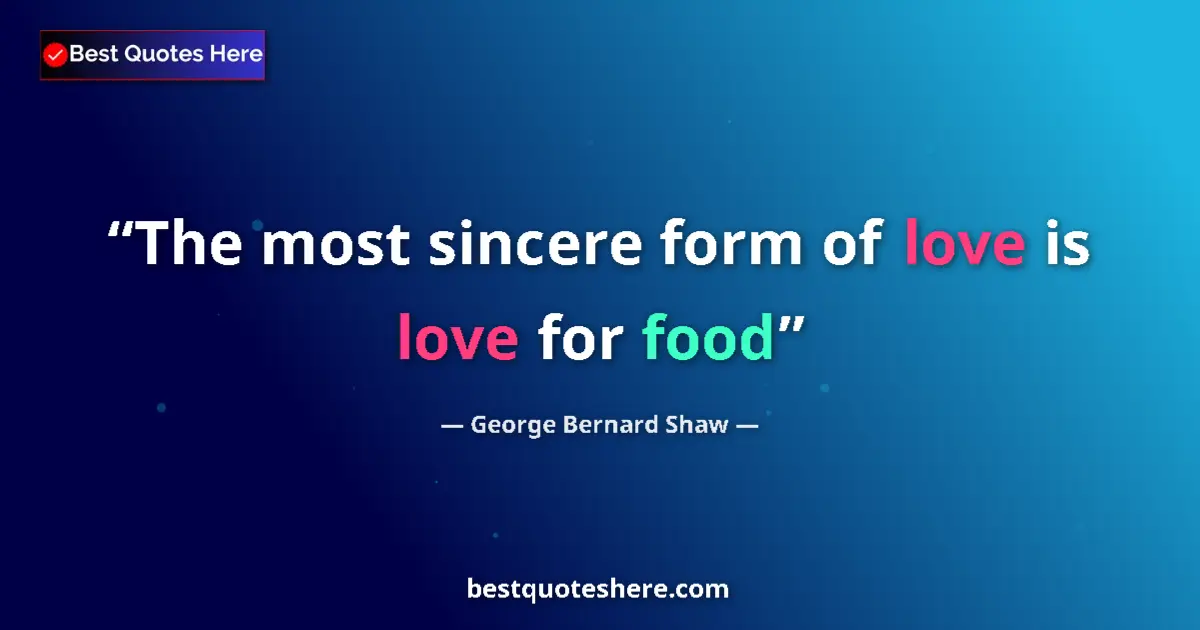 George Bernard Shaw Quote: "The most sincere form of love is love for food" George Bernard Shaw quote: "The most sincere form of love is love for food"