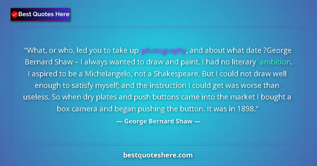 Quote by George Bernard Shaw: What, or who, led you to take up photography, and about what date ?George Bernard Shaw – I always wa...