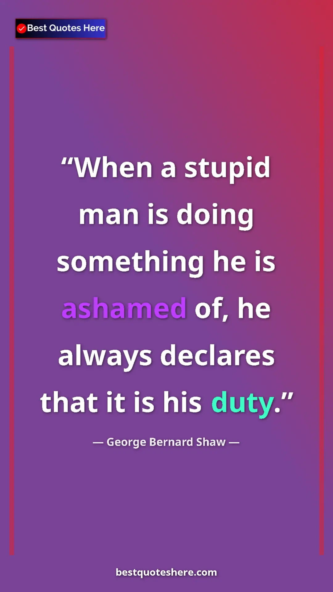 George Bernard Shaw Quote Card: "When a stupid man is doing something he is ashamed of, he..." Pinterest quote poster by George Bernard Shaw: "When a stupid man is doing something he is ashamed of, he..."