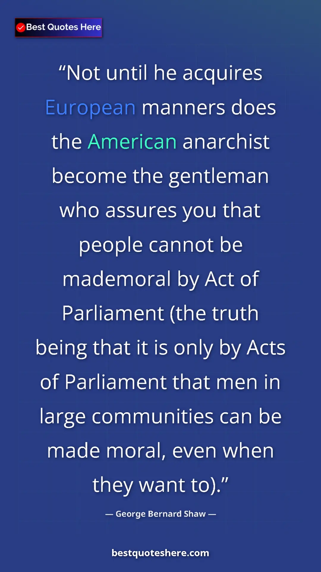 George Bernard Shaw Quote Card: "Not until he acquires European manners does the American..." Pinterest quote poster by George Bernard Shaw: "Not until he acquires European manners does the American..."