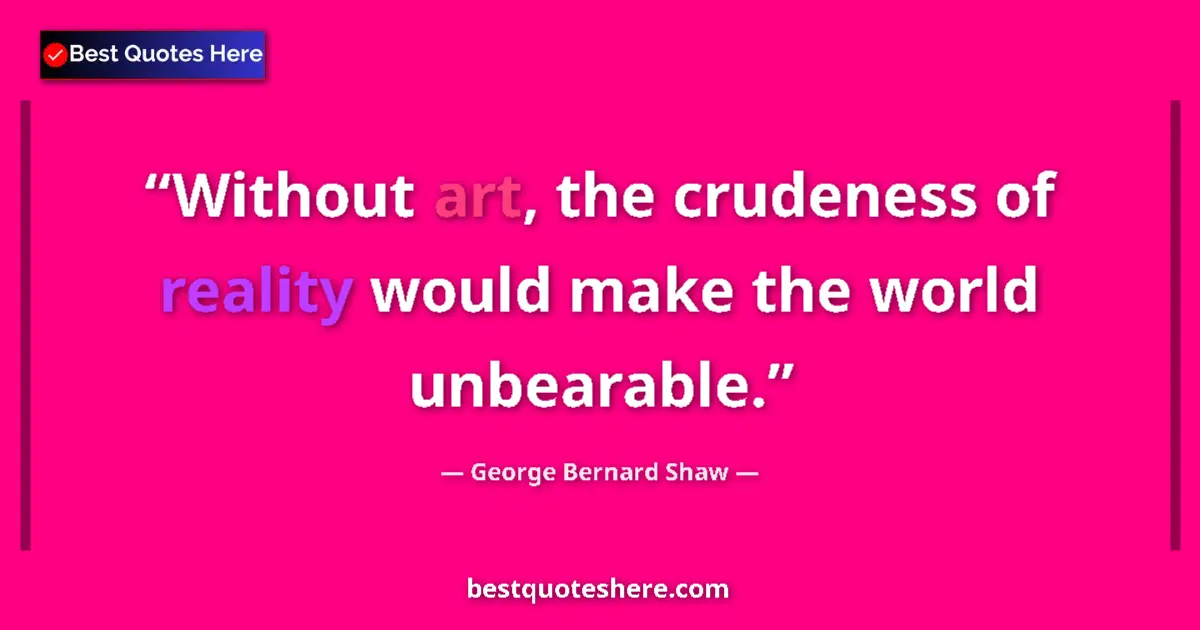 George Bernard Shaw Quote: "Without art, the crudeness of reality would make the world..." George Bernard Shaw quote: "Without art, the crudeness of reality would make the world..."