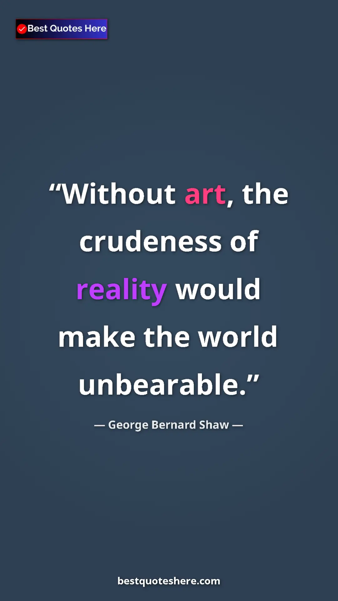 George Bernard Shaw Quote Card: "Without art, the crudeness of reality would make the world..." Pinterest quote poster by George Bernard Shaw: "Without art, the crudeness of reality would make the world..."