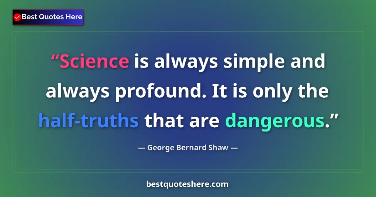 Quote by George Bernard Shaw: Science is always simple and always profound. It is only the half-truths that are dangerous....