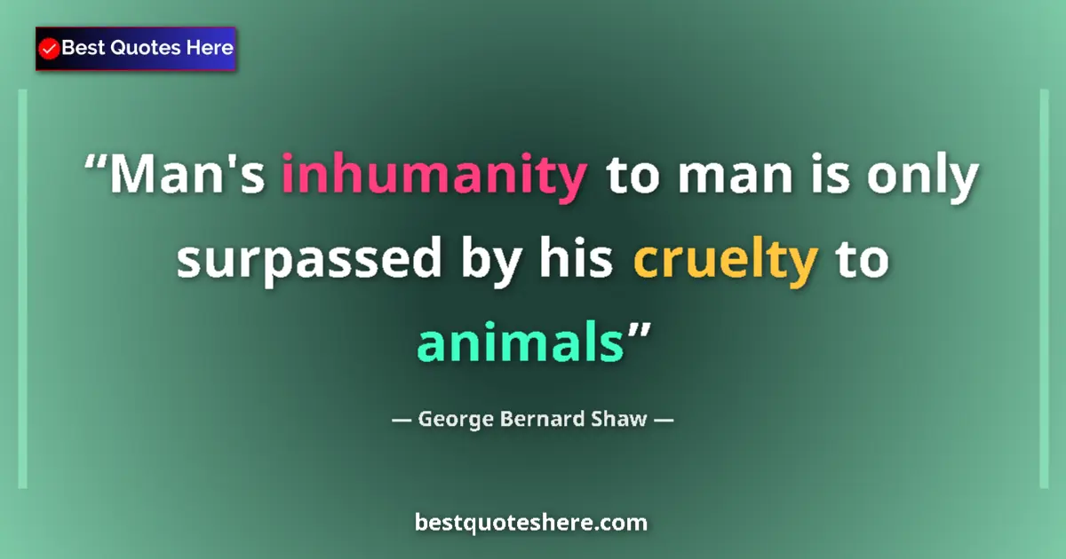 George Bernard Shaw quote: "Man's inhumanity to man is only surpassed by his cruelty to..."