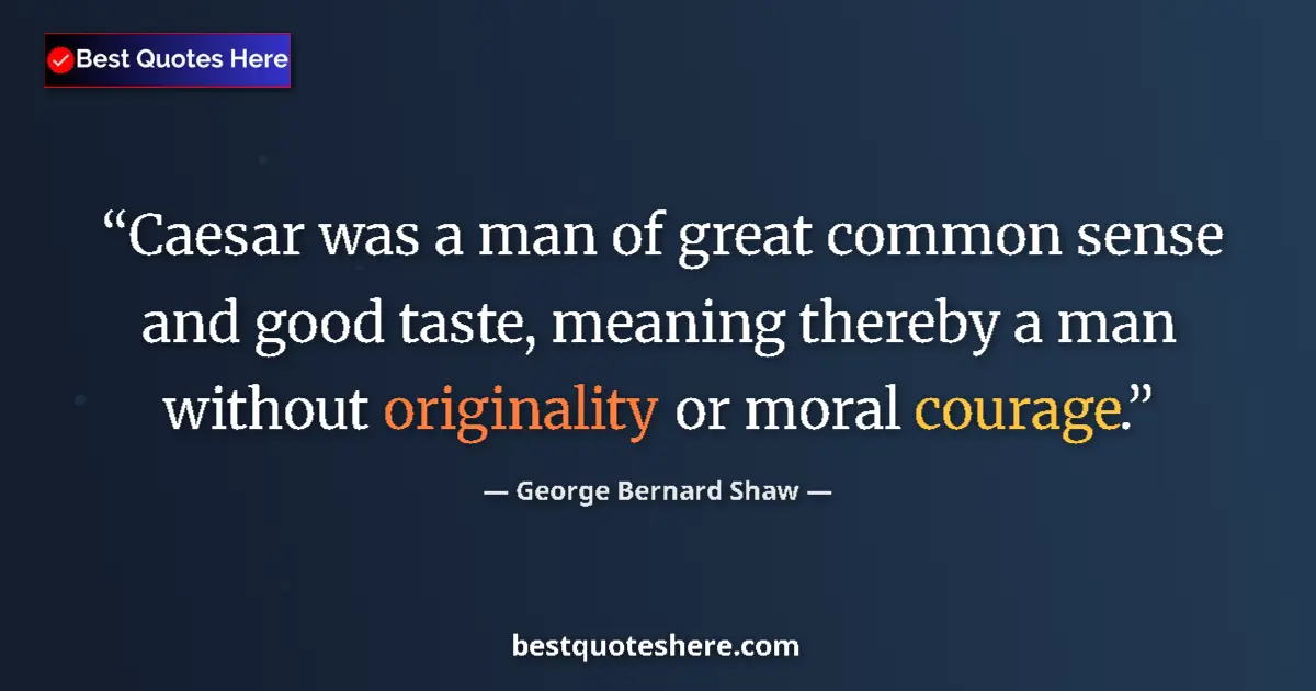 Quote by George Bernard Shaw: Caesar was a man of great common sense and good taste, meaning thereby a man without originality or ...