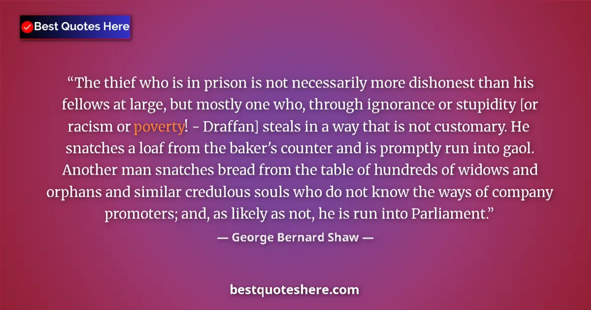 Quote by George Bernard Shaw: The thief who is in prison is not necessarily more dishonest than his fellows at large, but mostly o...