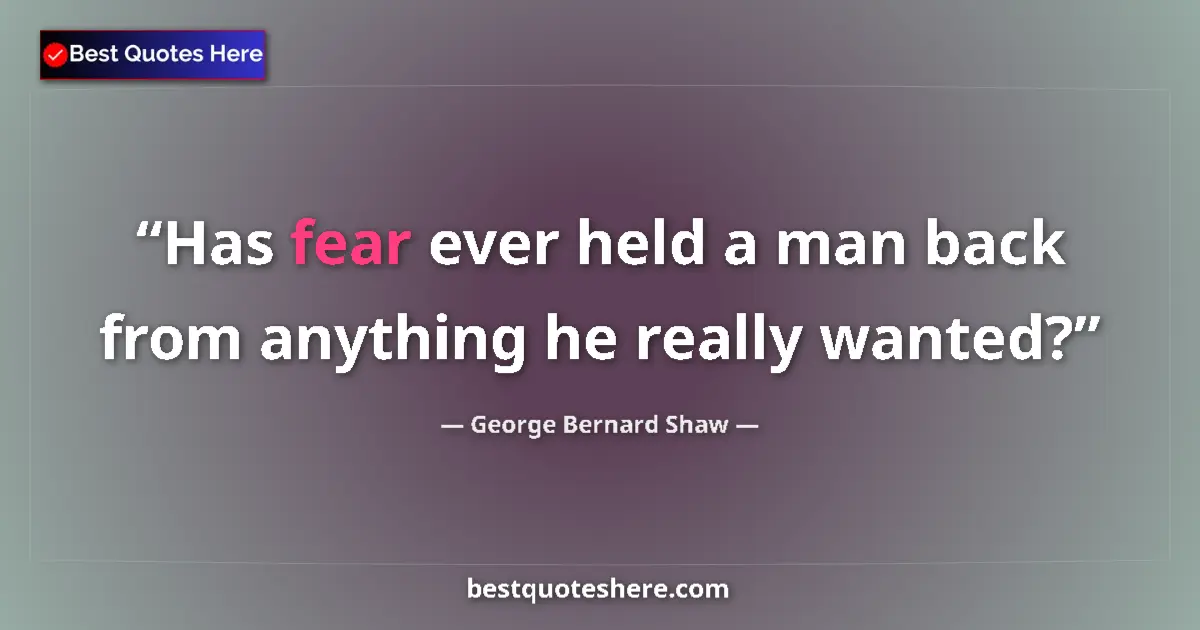 Image for the quote by George Bernard Shaw: Has fear ever held a man back from anything he really wanted?...