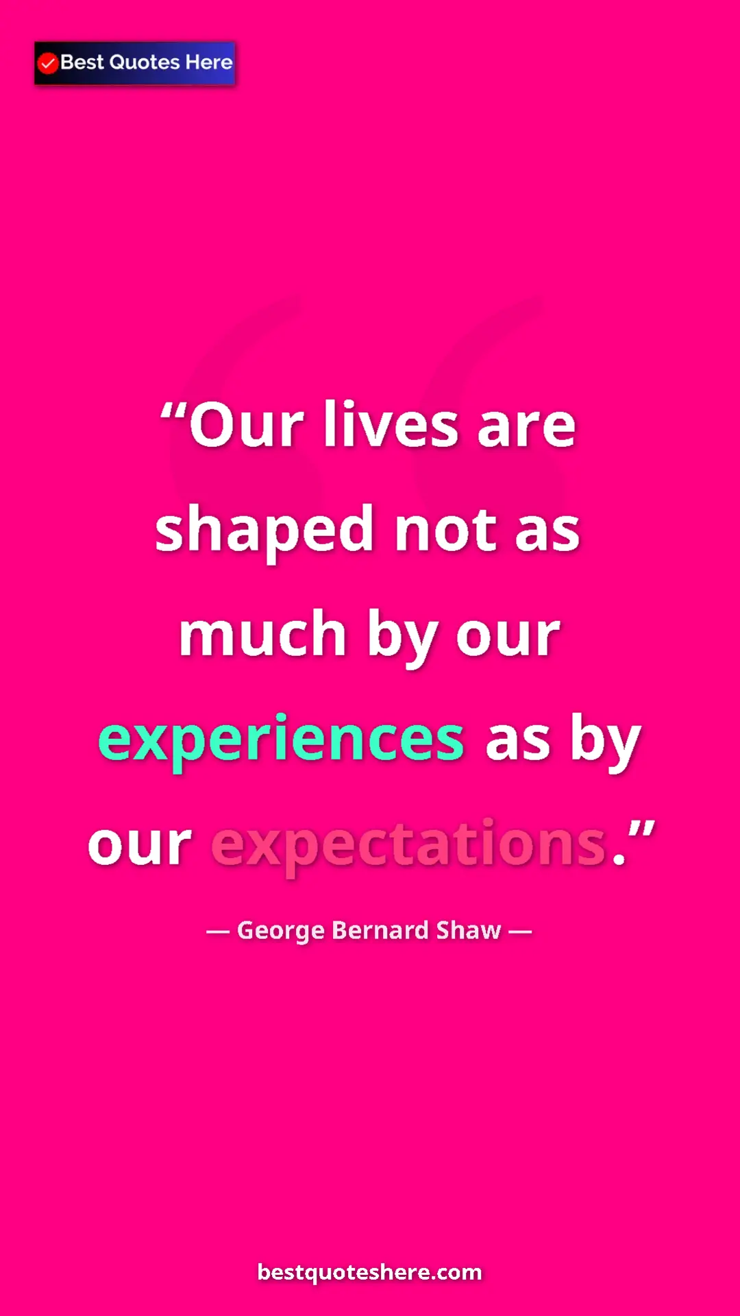 George Bernard Shaw Quote Card: "Our lives are shaped not as much by our experiences as by..." Pinterest quote poster by George Bernard Shaw: "Our lives are shaped not as much by our experiences as by..."