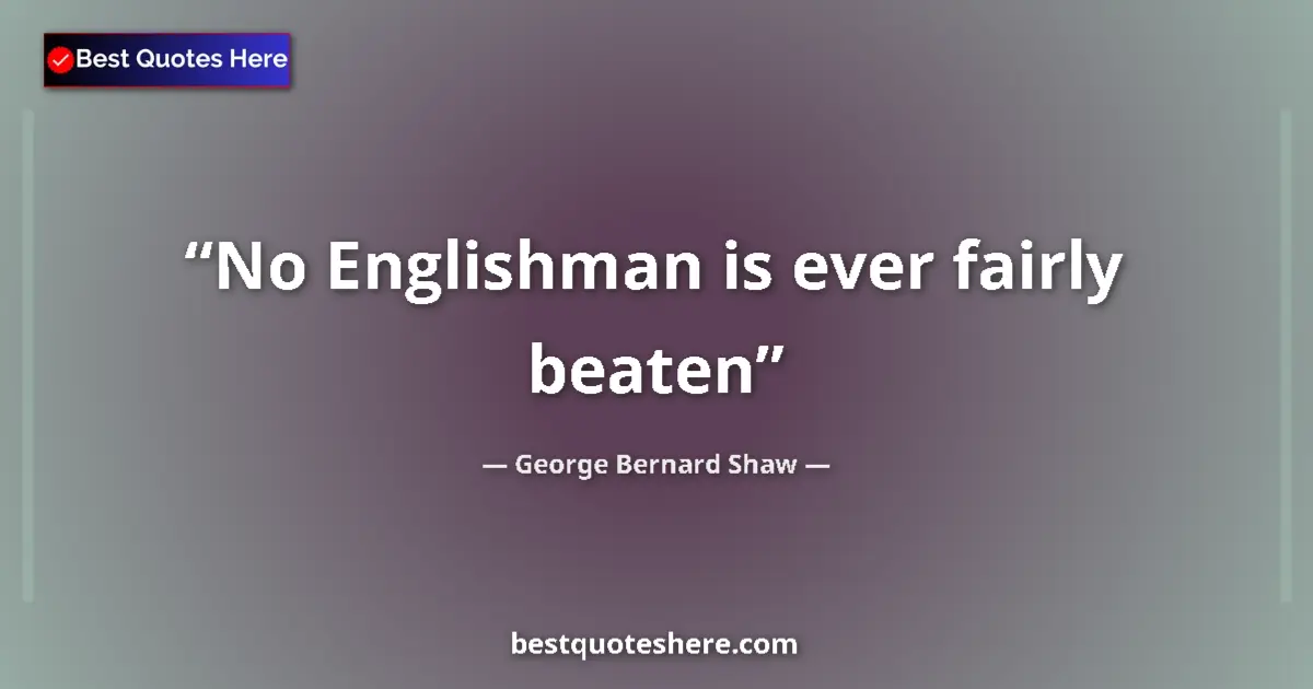 Quote by George Bernard Shaw: No Englishman is ever fairly beaten...