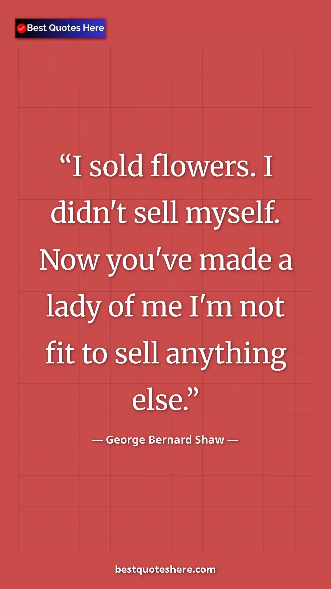 Pinterest quote poster by George Bernard Shaw: "I sold flowers. I didn't sell myself. Now you've made a..."