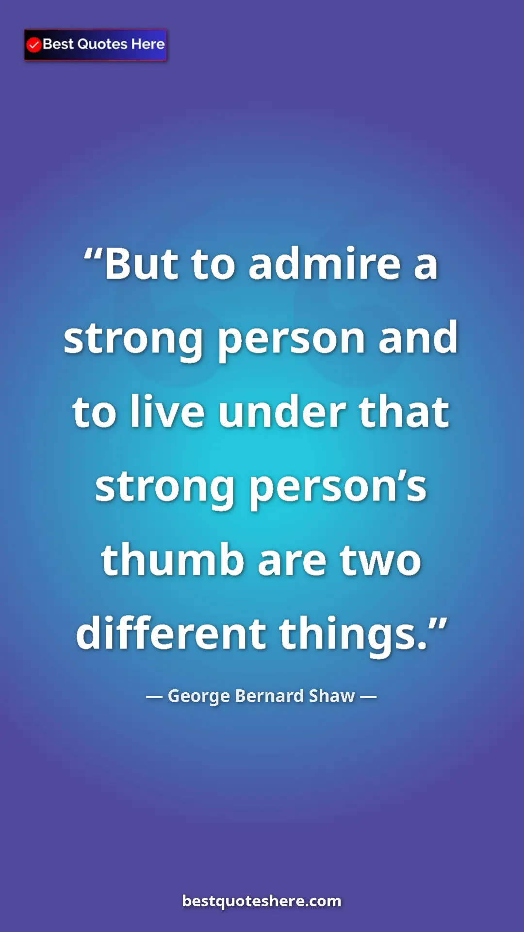 Pinterest quote poster by George Bernard Shaw: "But to admire a strong person and to live under that strong..."