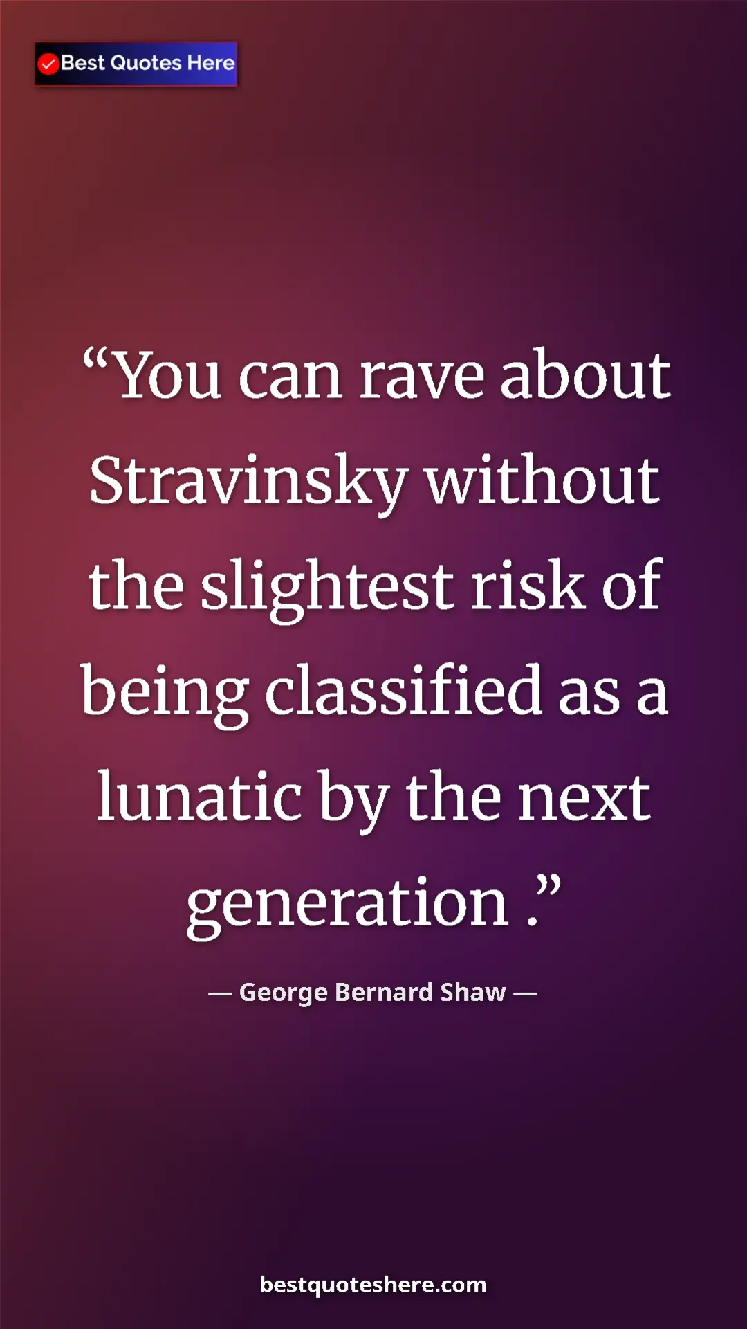 George Bernard Shaw Quote Card: "You can rave about Stravinsky without the slightest risk of " Pinterest quote poster by George Bernard Shaw: "You can rave about Stravinsky without the slightest risk of "