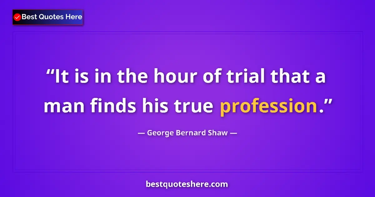 Quote by George Bernard Shaw: It is in the hour of trial that a man finds his true profession....