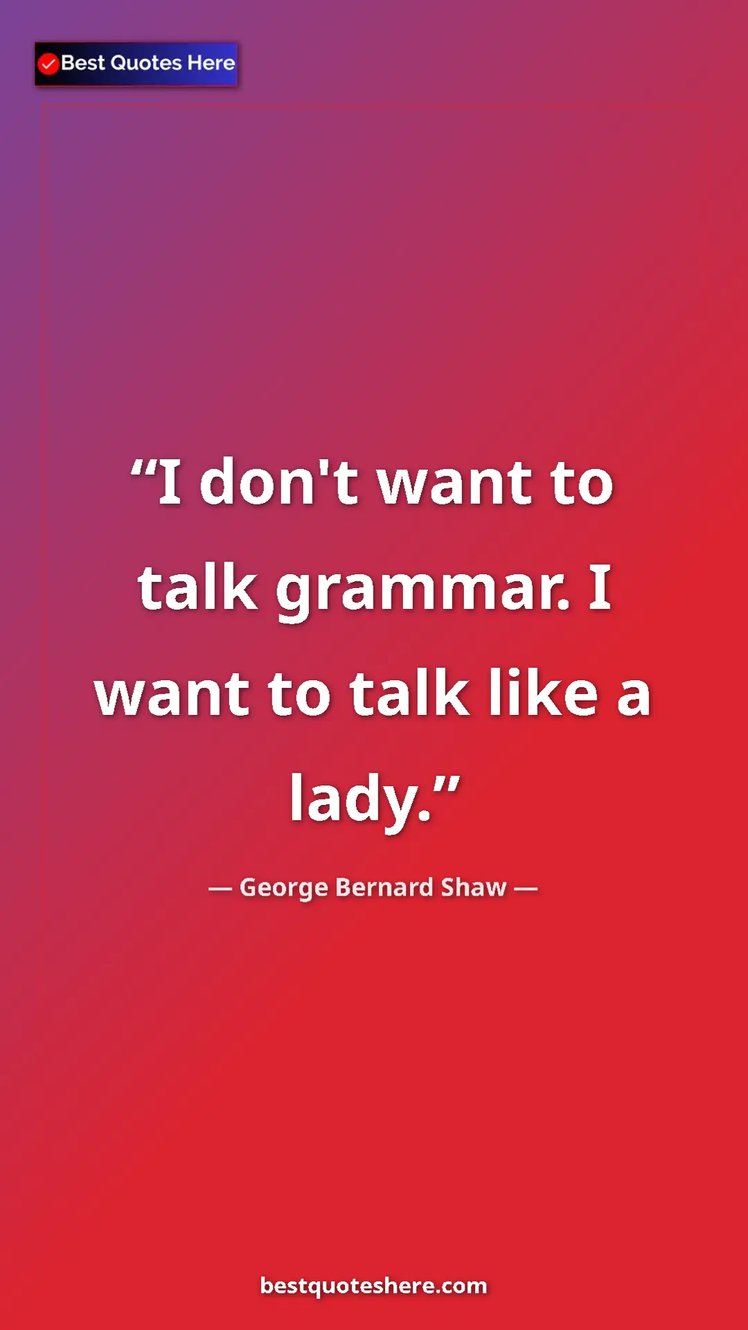 George Bernard Shaw Quote Card: "I don't want to talk grammar. I want to talk like a lady." Pinterest quote poster by George Bernard Shaw: "I don't want to talk grammar. I want to talk like a lady."