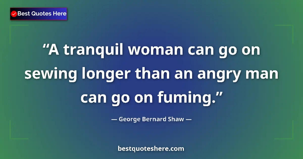 Quote by George Bernard Shaw: A tranquil woman can go on sewing longer than an angry man can go on fuming....