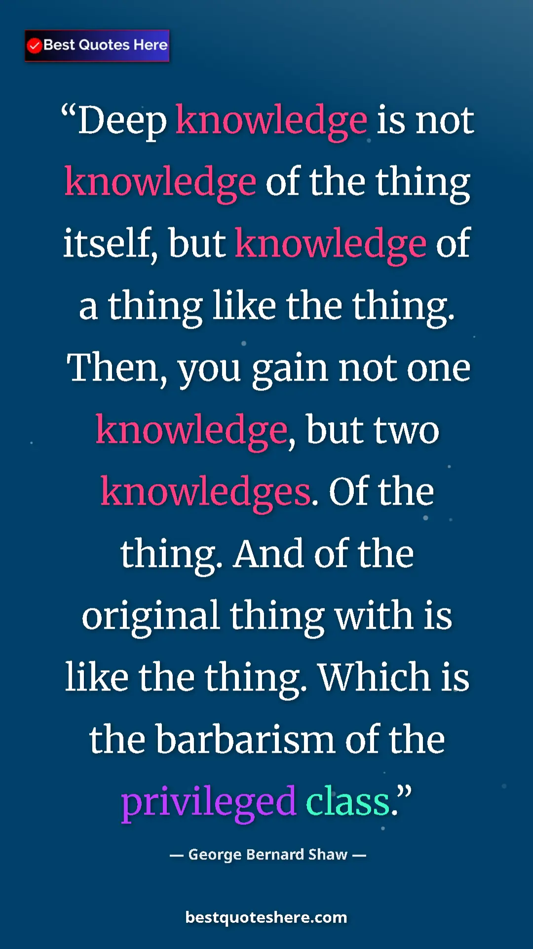 Pinterest quote poster by George Bernard Shaw: "Deep knowledge is not knowledge of the thing itself, but..."