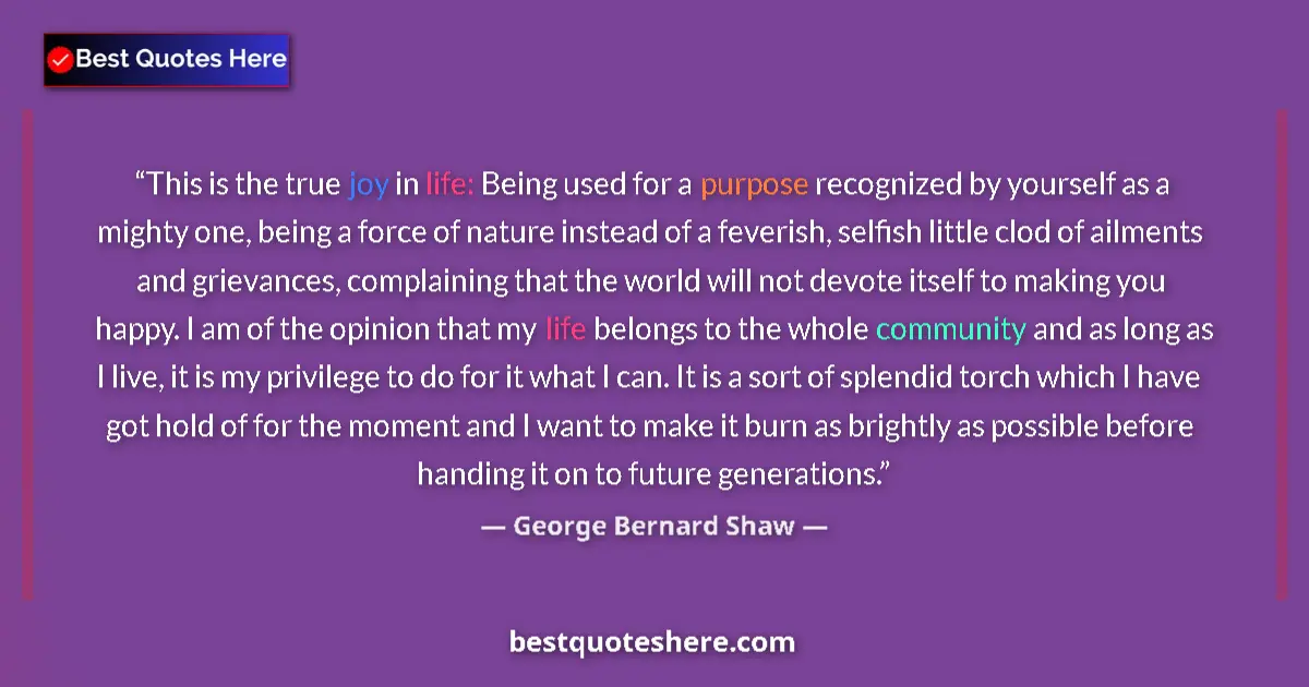 Quote by George Bernard Shaw: This is the true joy in life: Being used for a purpose recognized by yourself as a mighty one, being...
