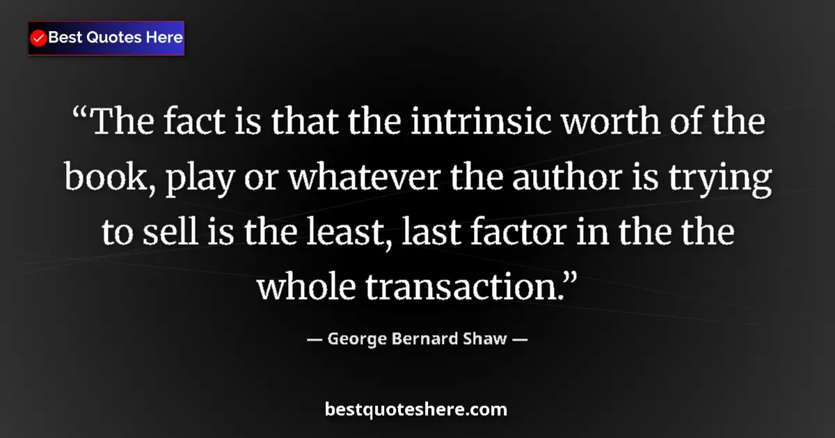 Quote by George Bernard Shaw: The fact is that the intrinsic worth of the book, play or whatever the author is trying to sell is t...