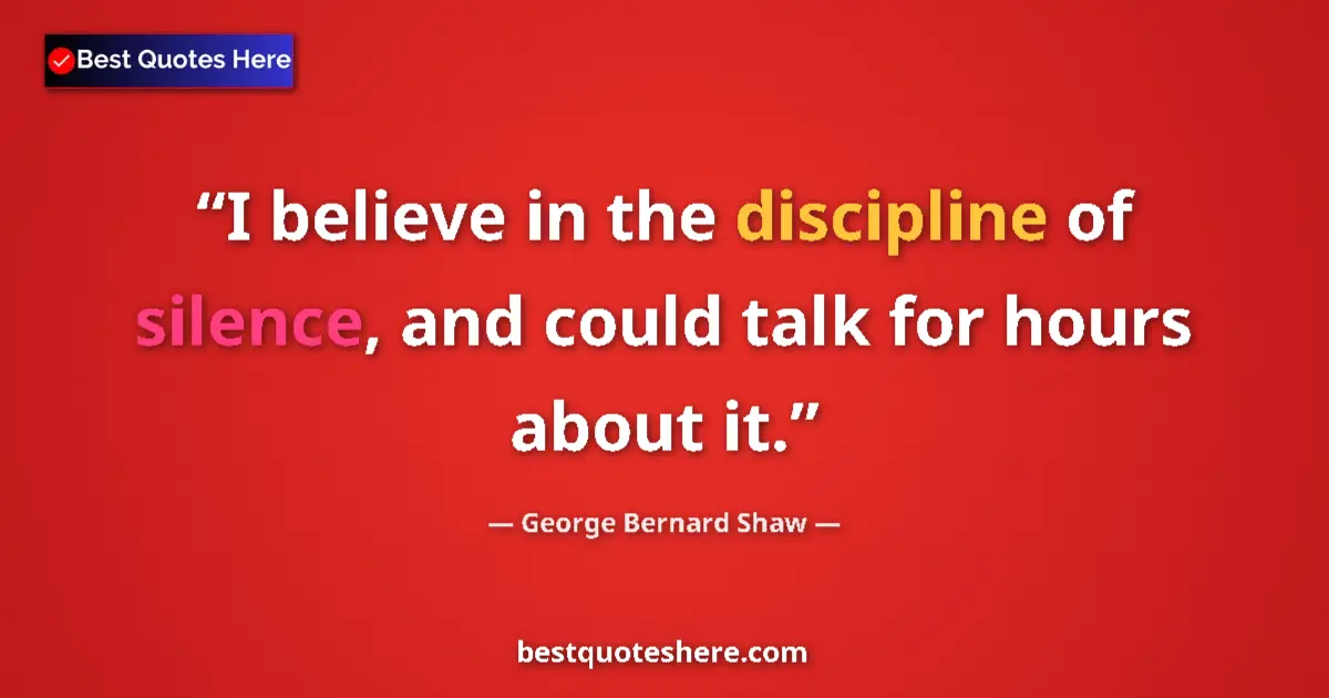 Quote by George Bernard Shaw: I believe in the discipline of silence, and could talk for hours about it....